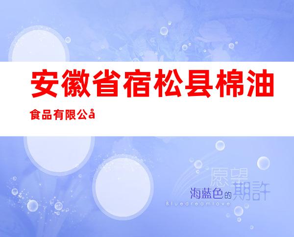安徽省宿松县棉油食品有限公司