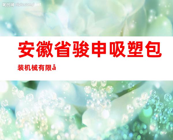 安徽省骏申吸塑包装机械有限公司