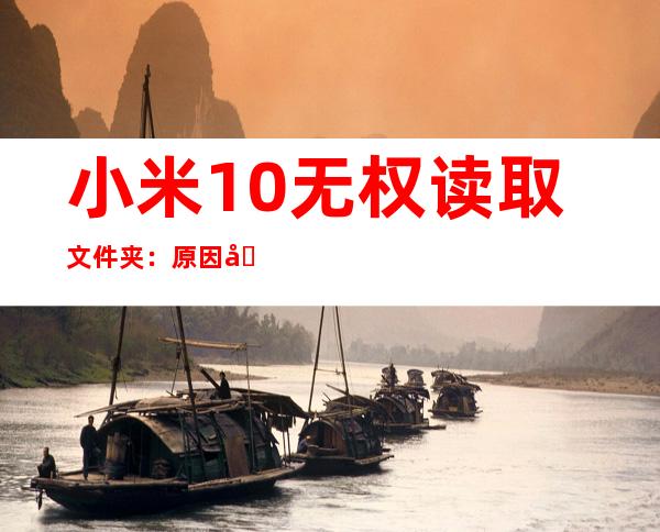 小米10无权读取文件夹：原因及解决方案