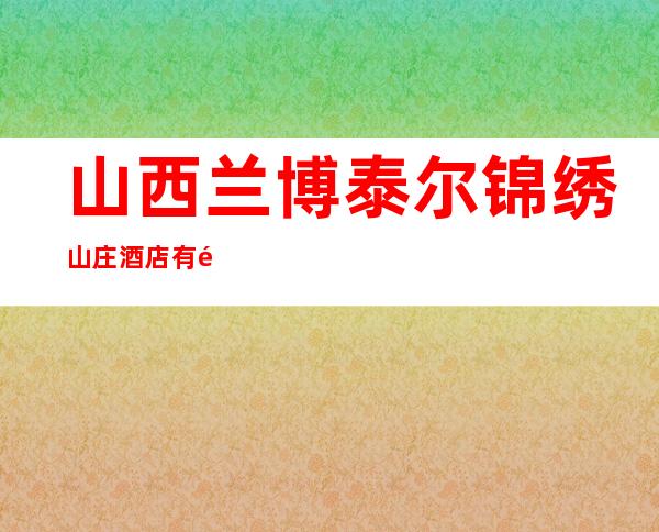 山西兰博泰尔锦绣山庄酒店有限公司