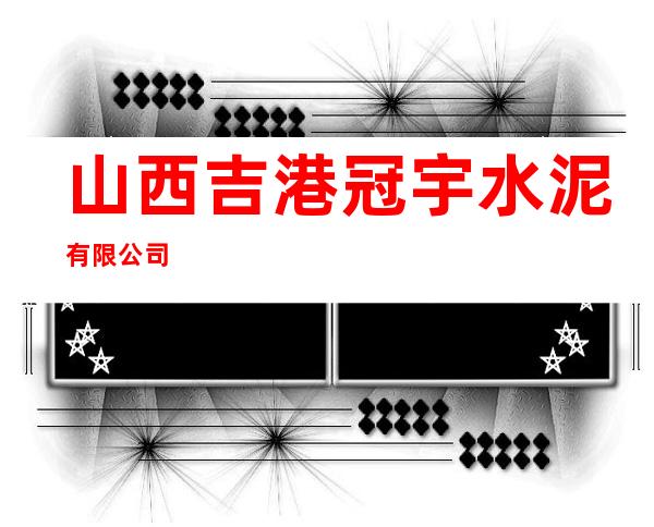 山西吉港冠宇水泥有限公司