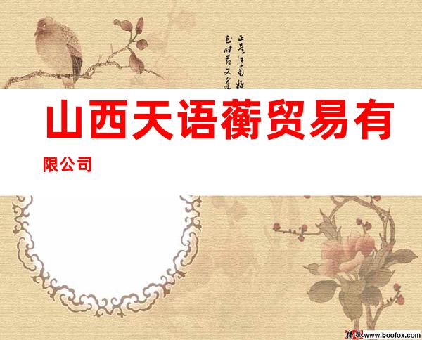 山西天语蘅贸易有限公司