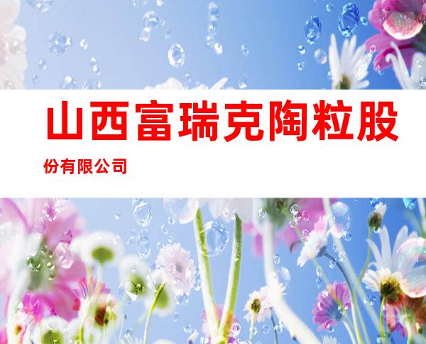 山西富瑞克陶粒股份有限公司