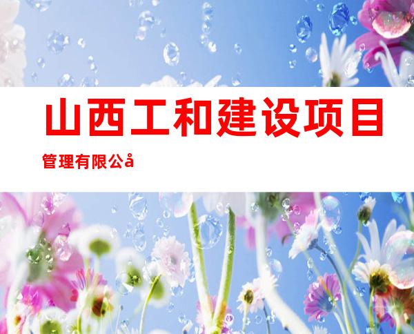 山西工和建设项目管理有限公司
