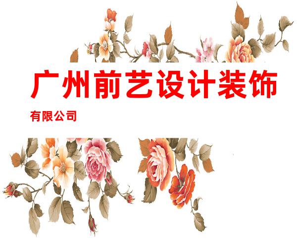 广州前艺设计装饰有限公司