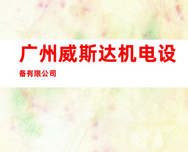 广州威斯达机电设备有限公司