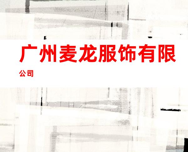 广州麦龙服饰有限公司