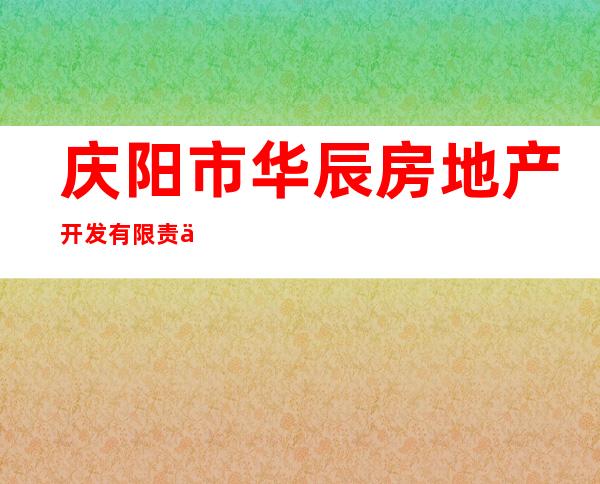 庆阳市华辰房地产开发有限责任公司