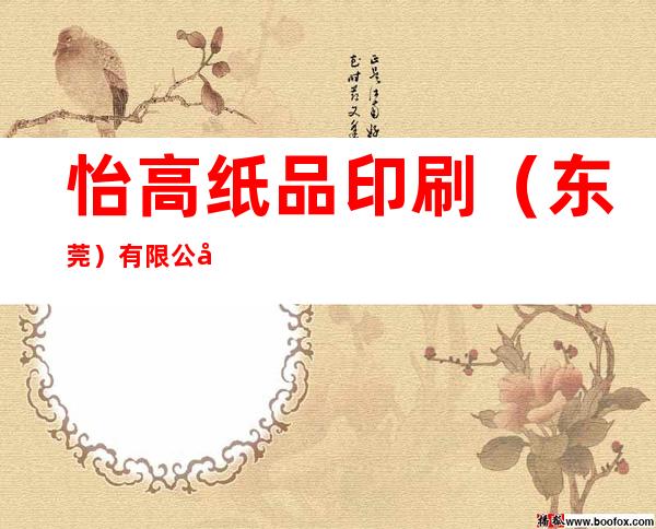 怡高纸品印刷(东莞)有限公司