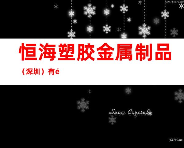 恒海塑胶金属制品(深圳)有限公司/中山办事处