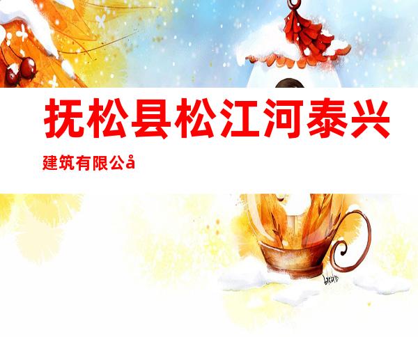 抚松县松江河泰兴建筑有限公司