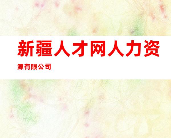 新疆人才网人力资源有限公司
