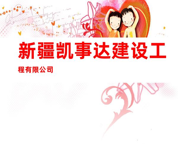 新疆凯事达建设工程有限公司