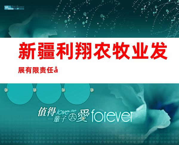 新疆利翔农牧业发展有限责任公司
