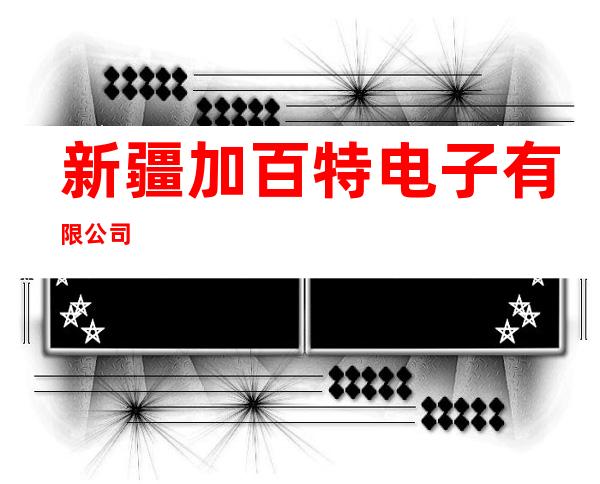 新疆加百特电子有限公司