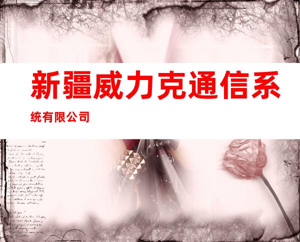 新疆威力克通信系统有限公司