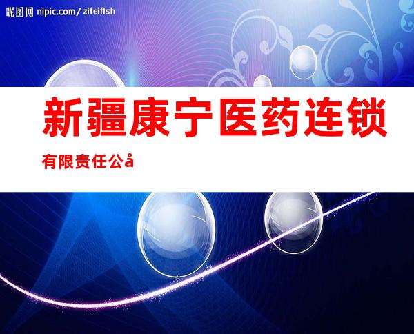 新疆康宁医药连锁有限责任公司乌鲁木齐总店