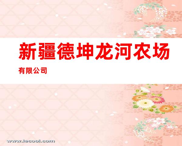 新疆德坤龙河农场有限公司