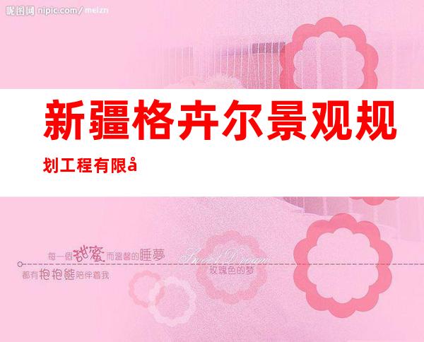 新疆格卉尔景观规划工程有限公司