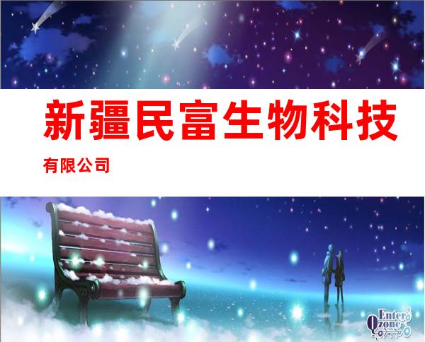 新疆民富生物科技有限公司
