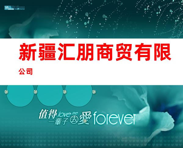 新疆汇朋商贸有限公司