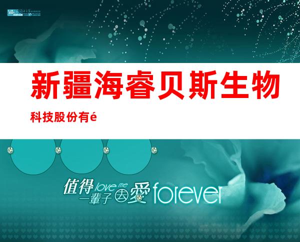新疆海睿贝斯生物科技股份有限公司