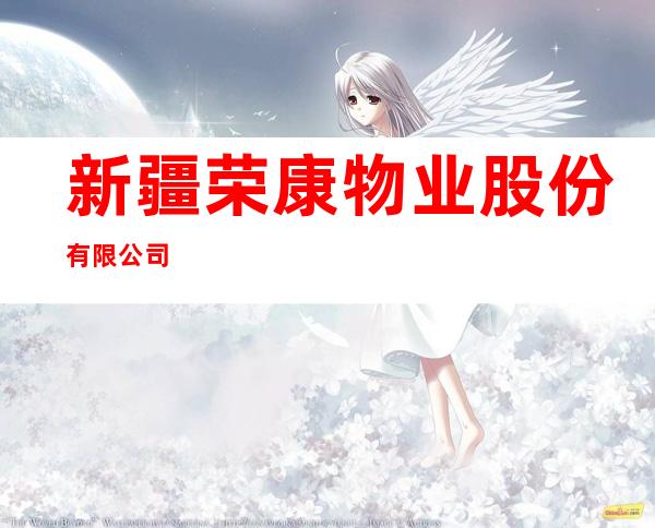新疆荣康物业股份有限公司