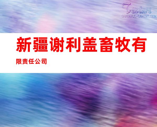 新疆谢利盖畜牧有限责任公司