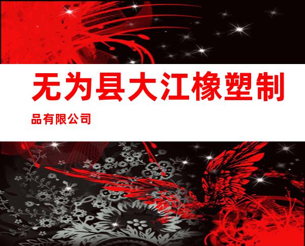 无为县大江橡塑制品有限公司