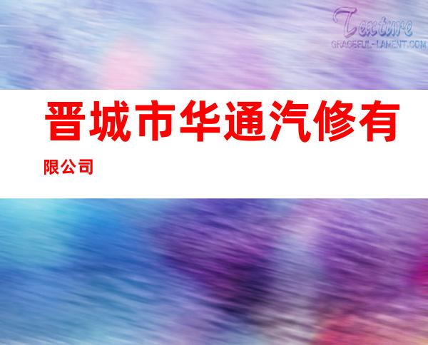 晋城市华通汽修有限公司