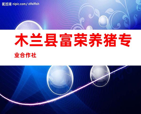 木兰县富荣养猪专业合作社