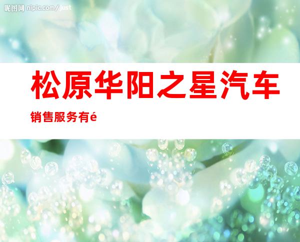 松原华阳之星汽车销售服务有限公司