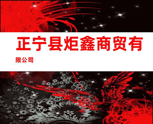 正宁县炬鑫商贸有限公司
