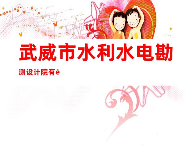 武威市水利水电勘测设计院有限公司