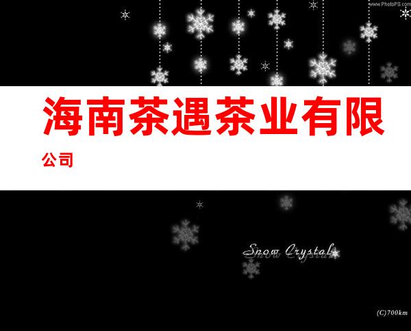 海南茶遇茶业有限公司