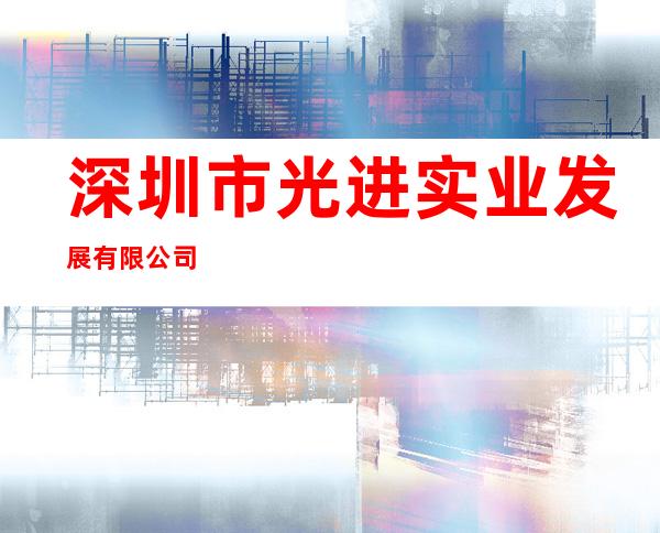 深圳市光进实业发展有限公司