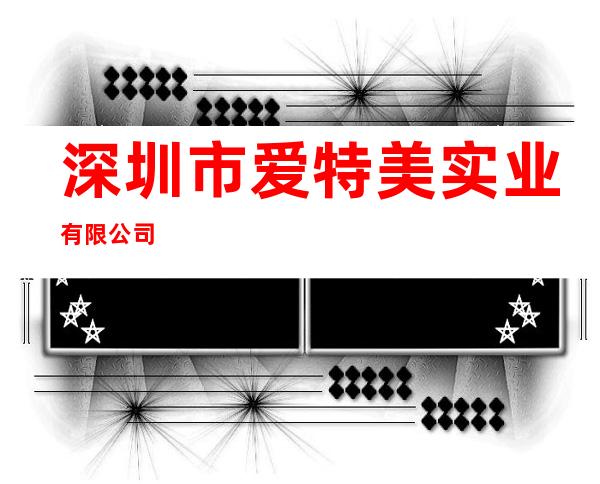 深圳市爱特美实业有限公司