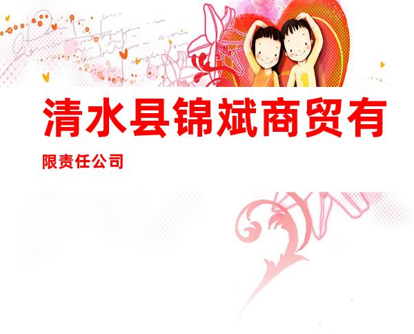 清水县锦斌商贸有限责任公司