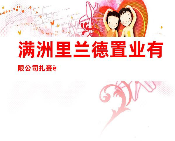 满洲里兰德置业有限公司扎赉诺尔区人民市场项目部
