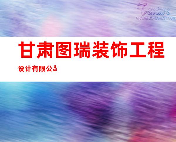 甘肃图瑞装饰工程设计有限公司