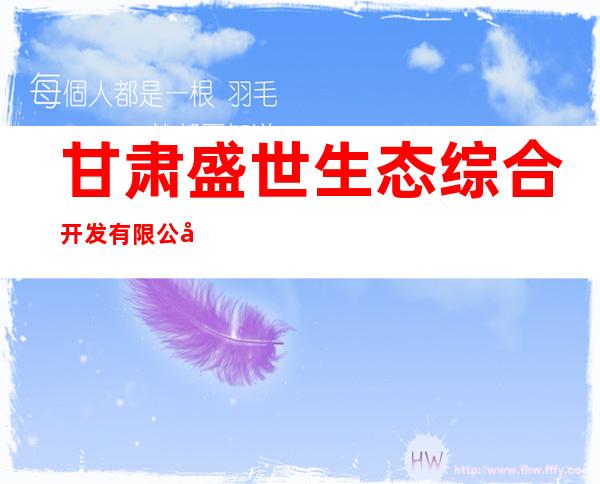 甘肃盛世生态综合开发有限公司