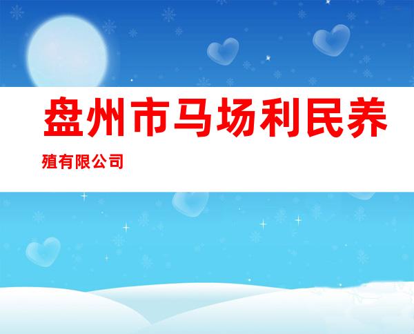 盘州市马场利民养殖有限公司