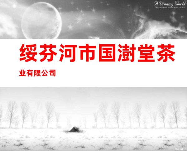 绥芬河市国澍堂茶业有限公司