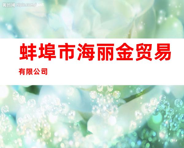 蚌埠市海丽金贸易有限公司