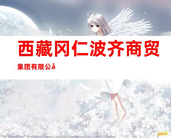 西藏冈仁波齐商贸集团有限公司