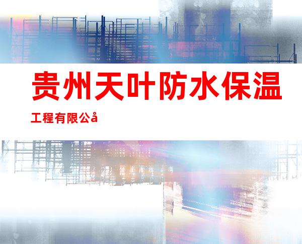 贵州天叶防水保温工程有限公司
