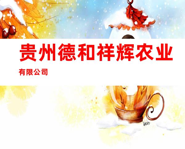 贵州德和祥辉农业有限公司