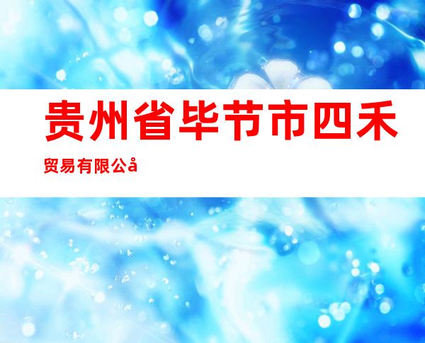 贵州省毕节市四禾贸易有限公司