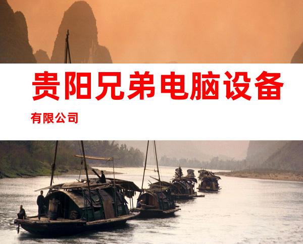 贵阳兄弟电脑设备有限公司