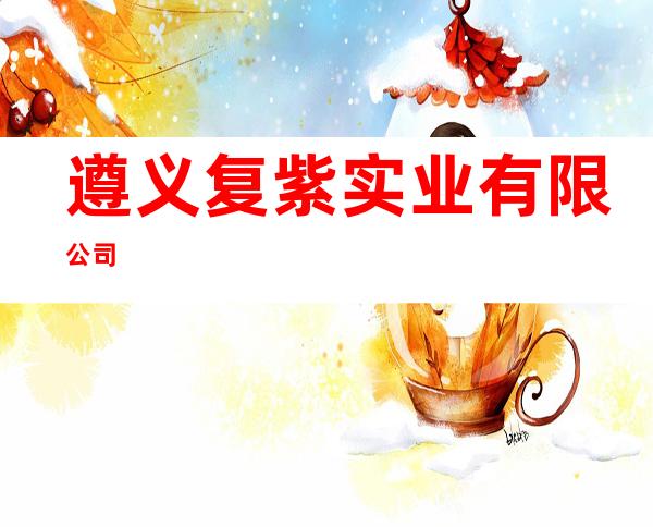 遵义复紫实业有限公司